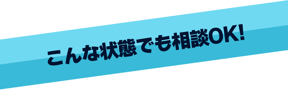 こんな状態でも相談OK！